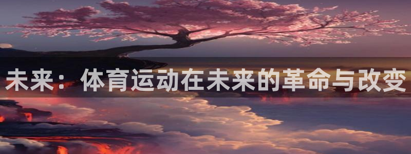 JJB竞技宝官方正版app集团官网首页:未来:体育运动在未来