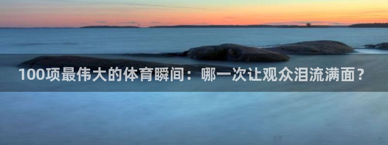 JJB竞技宝官网下载平台是正规平台吗知乎:100项最伟大的体