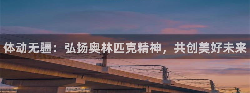 注册JJB竞技宝官方正版app:体动无疆:弘扬奥林匹克精神,